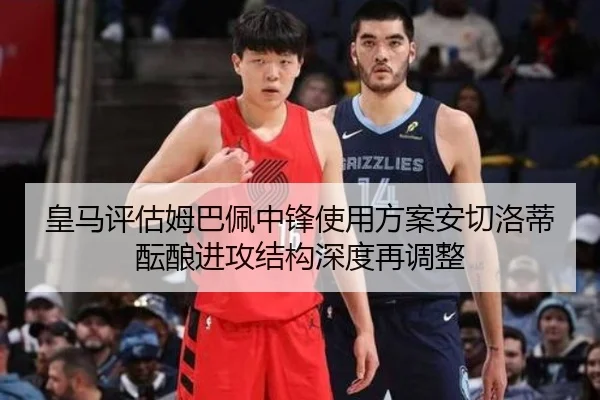 皇马评估姆巴佩中锋使用方案安切洛蒂酝酿进攻结构深度再调整