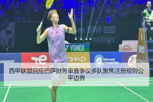 西甲联盟回应巴萨财务审查争议多队聚焦注册规则公平边界