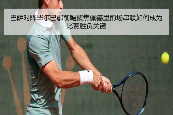 巴萨对阵毕尔巴鄂前瞻聚焦佩德里前场串联如何成为比赛胜负关键
